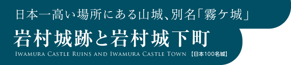 日本一高い場所にある山城、別名「霧ケ城」　岩村城跡と岩村城下町