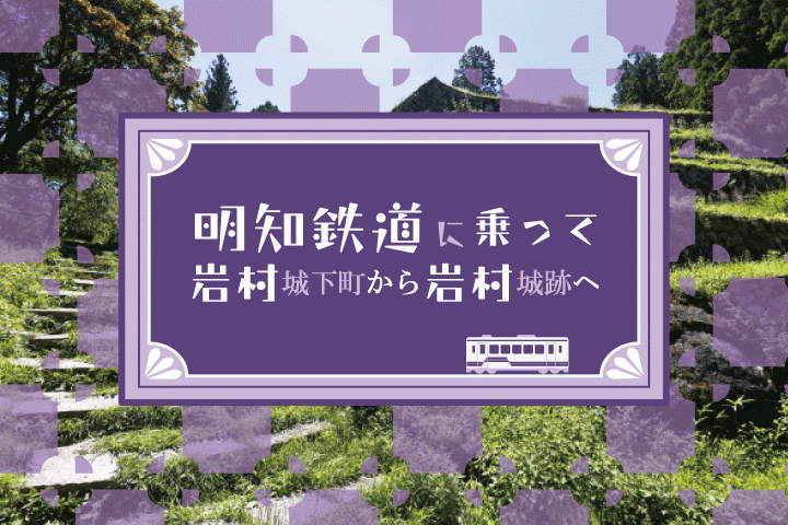 【東濃】明知鉄道に乗って 岩村城下町から岩村城跡をめざして