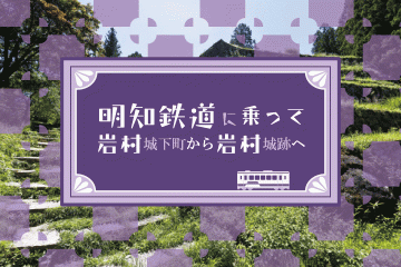 【東濃】明知鉄道に乗って 岩村城下町から岩村城跡をめざして