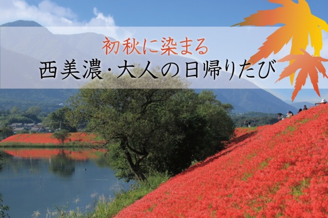 【秋の西濃】初秋に染まる西美濃・大人の日帰りたび
