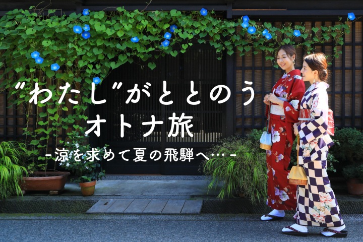 ″わたし″がととのうオトナ旅 -涼を求めて夏の飛騨へ…-