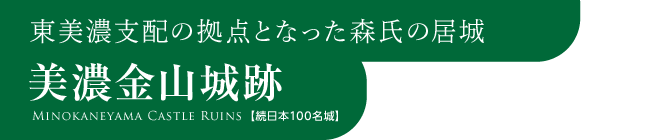 東美濃支配の拠点となった森氏の居城　美濃金山城跡